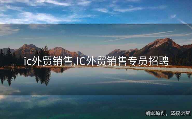 ic外贸销售,IC外贸销售专员招聘