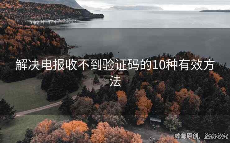 解决电报收不到验证码的10种有效方法