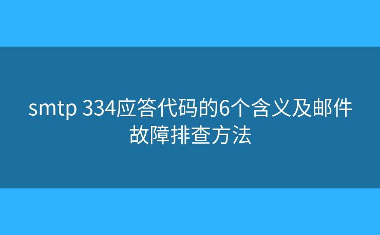 smtp 334应答代码的6个含义及邮件故障排查方法 smtp 334应答代码的6个含义及邮件故障排查方法