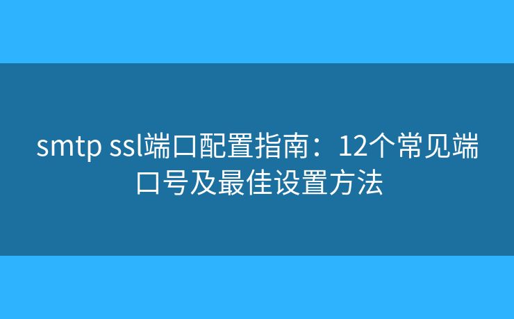 smtp ssl端口配置指南：12个常见端口号及最佳设置方法