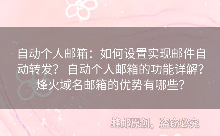 自动个人邮箱：如何设置实现邮件自动转发？ 自动个人邮箱的功能详解？烽火域名邮箱的优势有哪些？