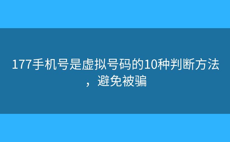 177手机号是虚拟号码的10种判断方法，避免被骗
