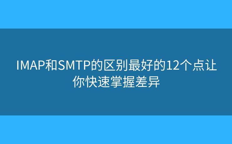 IMAP和SMTP的区别最好的12个点让你快速掌握差异