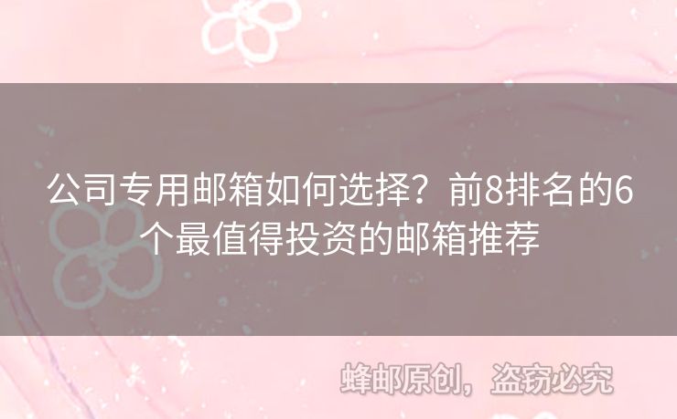 公司专用邮箱如何选择？前8排名的6个最值得投资的邮箱推荐