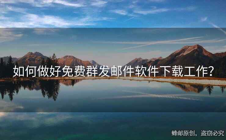 如何做好免费群发邮件软件下载工作？