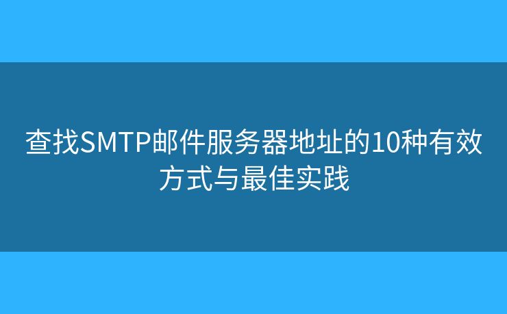 查找SMTP邮件服务器地址的10种有效方式与最佳实践 查找SMTP邮件服务器地址的10种有效方式与最佳实践