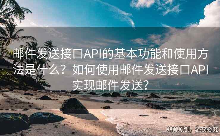 邮件发送接口API的基本功能和使用方法是什么？如何使用邮件发送接口API实现邮件发送？