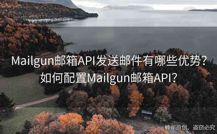 Mailgun邮箱API发送邮件有哪些优势？如何配置Mailgun邮箱API？