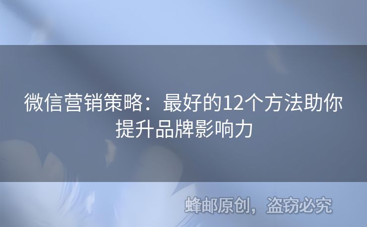 微信营销策略：最好的12个方法助你提升品牌影响力