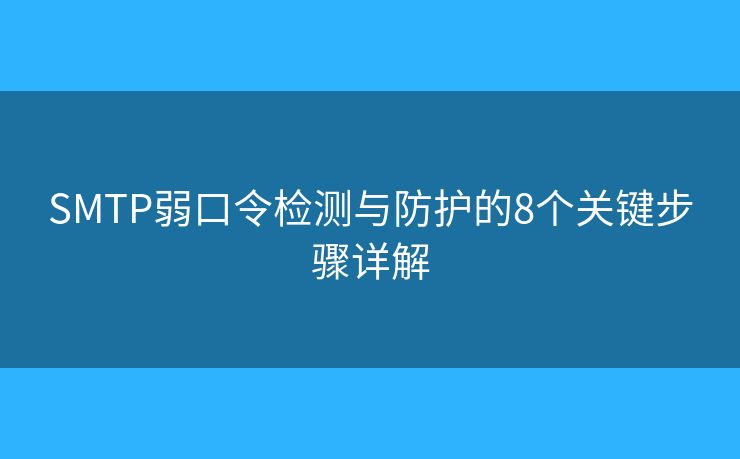 SMTP弱口令检测与防护的8个关键步骤详解 SMTP弱口令检测与防护的8个关键步骤详解