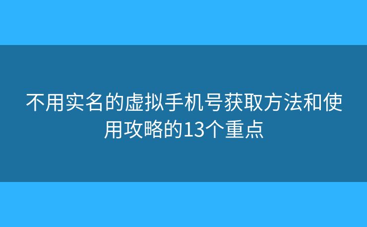 不用实名的虚拟手机号获取方法和使用攻略的13个重点