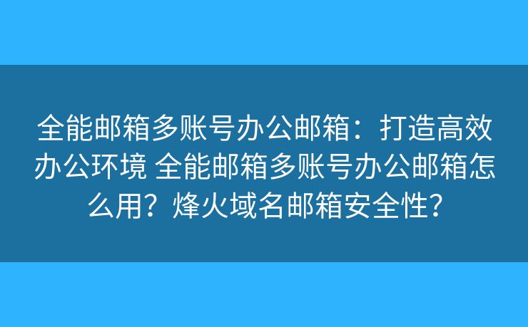 全能邮箱多账号办公邮箱：打造高效办公环境 全能邮箱多账号办公邮箱怎么用？烽火域名邮箱安全性？