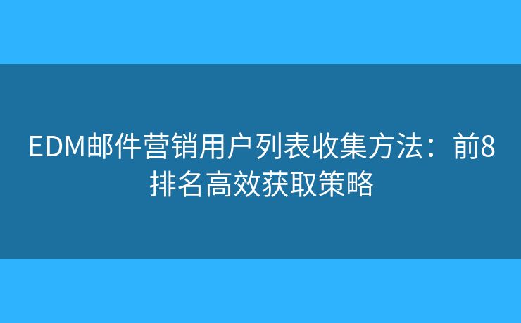 EDM邮件营销用户列表收集方法:前8排名高效获取策略 EDM邮件营销用户列表收集方法:前8排名高效获取策略