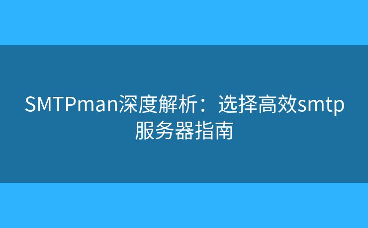 SMTPman深度解析:选择高效smtp服务器指南 SMTPman深度解析:选择高效smtp服务器指南