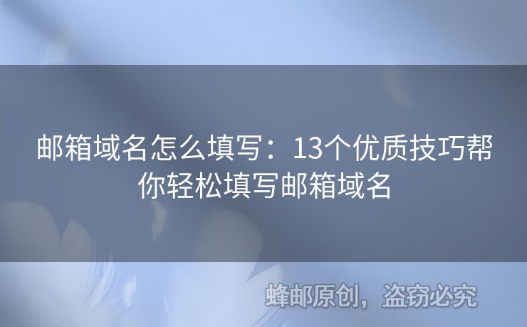 邮箱域名怎么填写：13个优质技巧帮你轻松填写邮箱域名