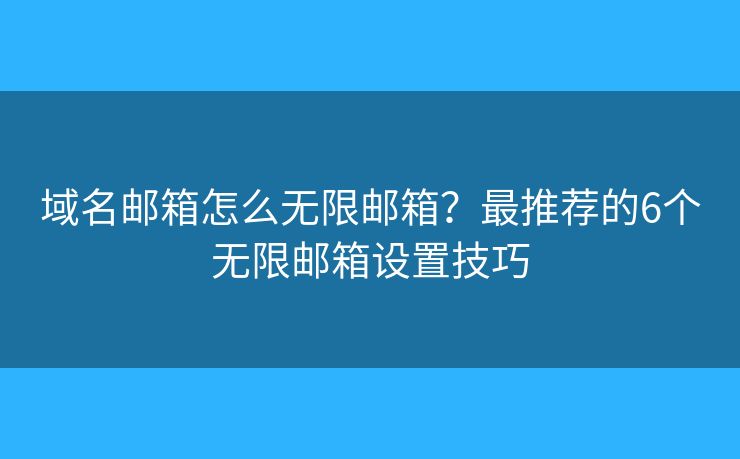 域名邮箱怎么无限邮箱?最推荐的6个无限邮箱设置技巧 域名邮箱怎么无限邮箱?最推荐的6个无限邮箱设置技巧