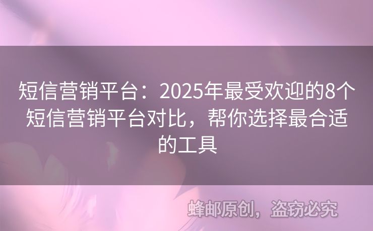 短信营销平台：2025年最受欢迎的8个短信营销平台对比，帮你选择最合适的工具