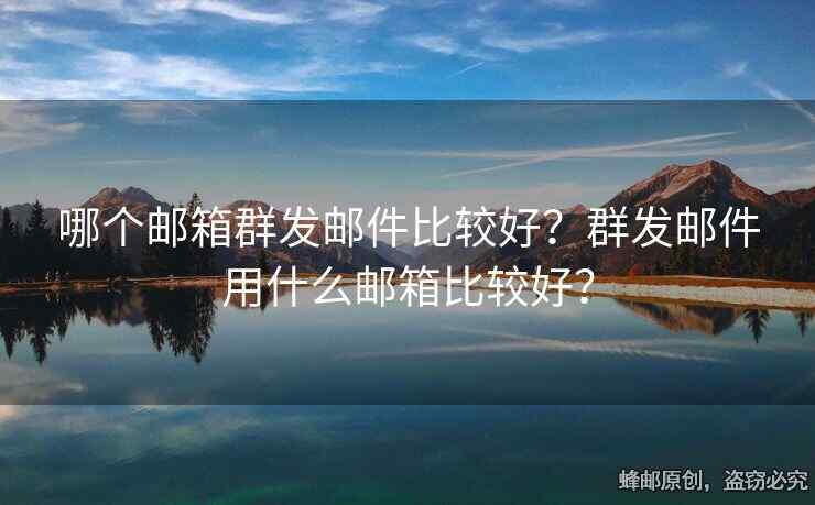 哪个邮箱群发邮件比较好？群发邮件用什么邮箱比较好？