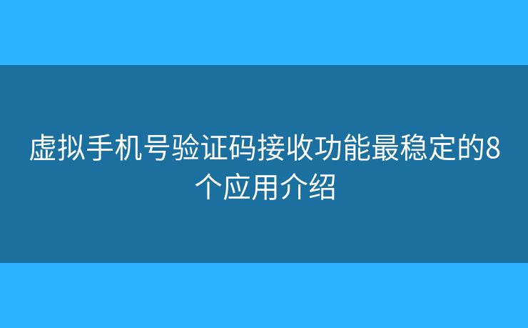 虚拟手机号验证码接收功能最稳定的8个应用介绍 虚拟手机号验证码接收功能最稳定的8个应用介绍