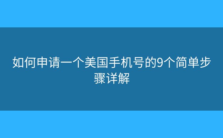 如何申请一个美国手机号的9个简单步骤详解 如何申请一个美国手机号的9个简单步骤详解