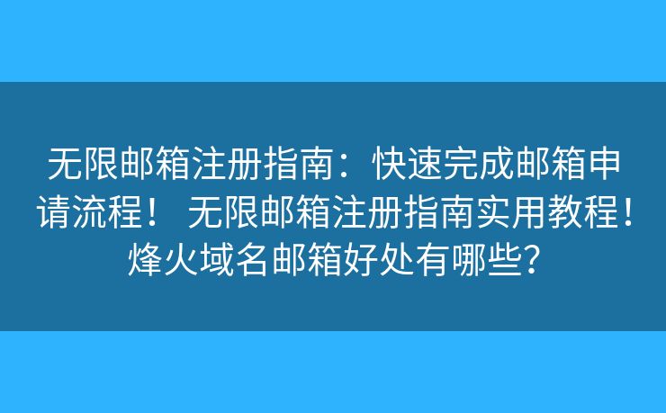 无限邮箱注册指南：快速完成邮箱申请流程！ 无限邮箱注册指南实用教程！烽火域名邮箱好处有哪些？