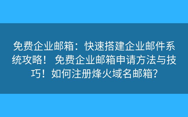 免费企业邮箱：快速搭建企业邮件系统攻略！ 免费企业邮箱申请方法与技巧！如何注册烽火域名邮箱？