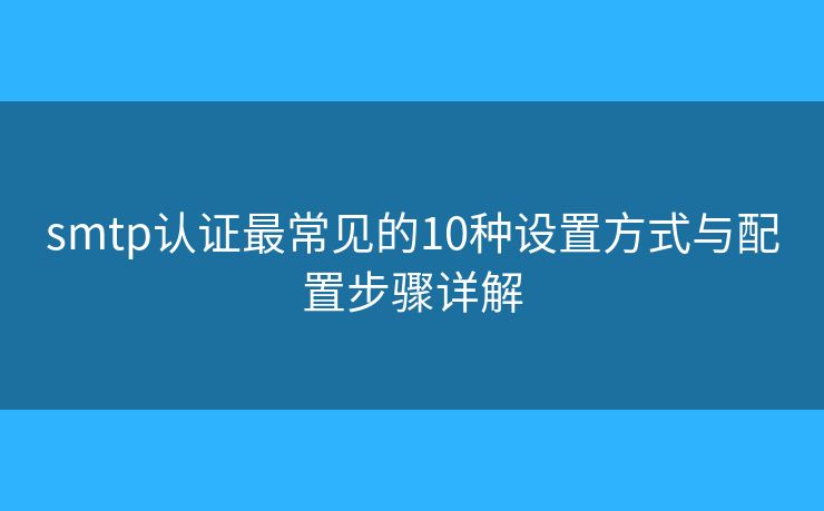 smtp认证最常见的10种设置方式与配置步骤详解 smtp认证最常见的10种设置方式与配置步骤详解