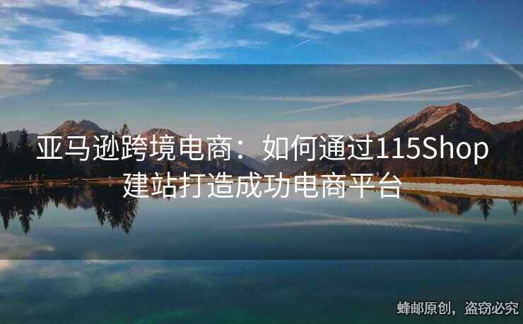 亚马逊跨境电商：如何通过115Shop建站打造成功电商平台