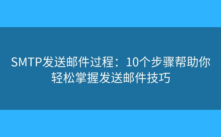 SMTP发送邮件过程：10个步骤帮助你轻松掌握发送邮件技巧