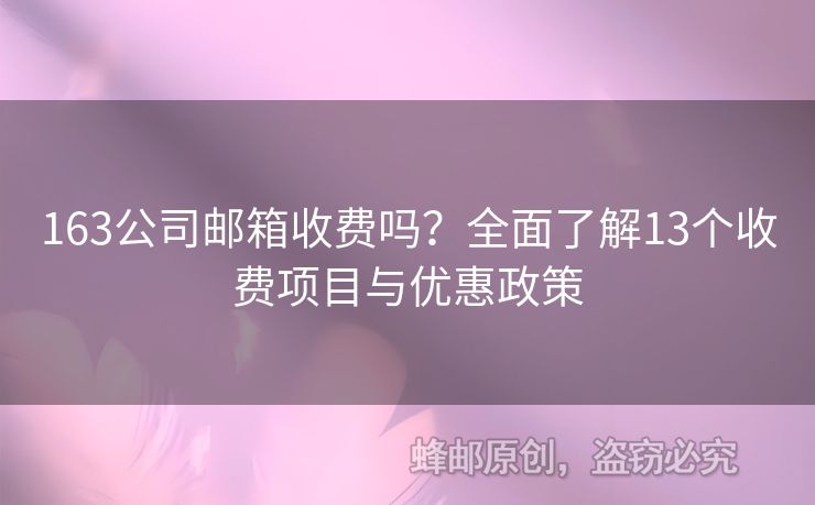 163公司邮箱收费吗？全面了解13个收费项目与优惠政策