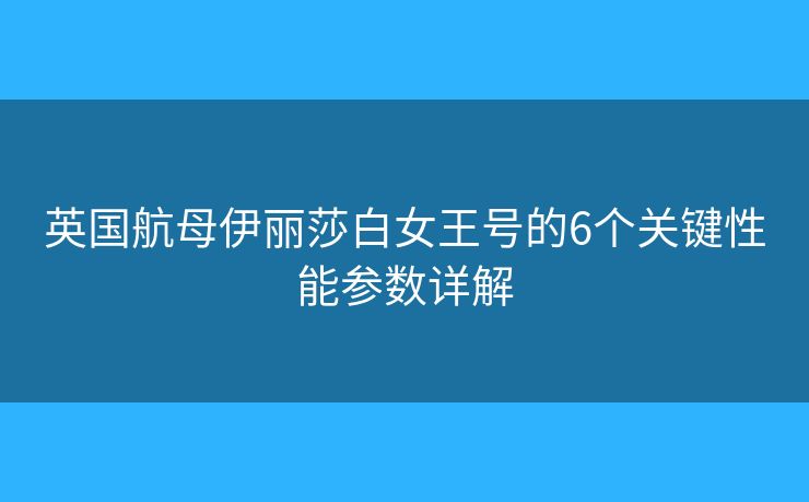 英国航母伊丽莎白女王号的6个关键性能参数详解 英国航母伊丽莎白女王号的6个关键性能参数详解