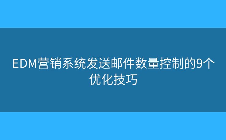 EDM营销系统发送邮件数量控制的9个优化技巧 EDM营销系统发送邮件数量控制的9个优化技巧