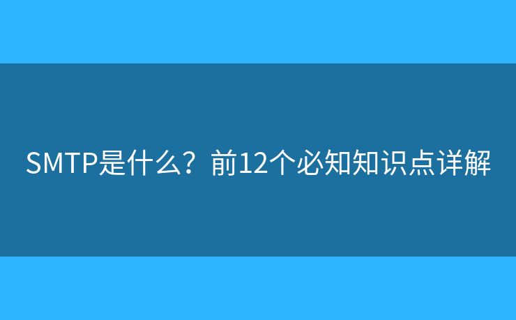 SMTP是什么?前12个必知知识点详解 SMTP是什么?前12个必知知识点详解
