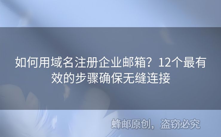 如何用域名注册企业邮箱？12个最有效的步骤确保无缝连接