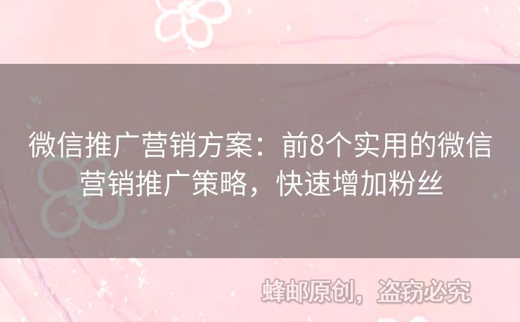 微信推广营销方案：前8个实用的微信营销推广策略，快速增加粉丝