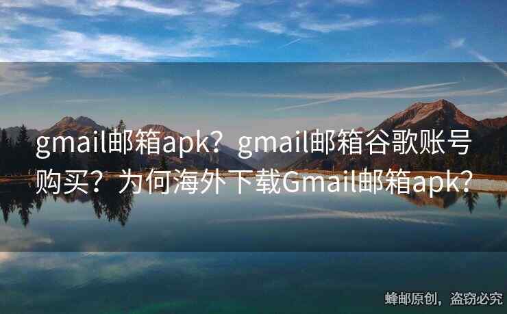 gmail邮箱apk？gmail邮箱谷歌账号购买？为何海外下载Gmail邮箱apk？