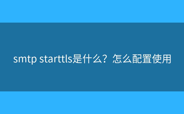 smtp starttls是什么？怎么配置使用