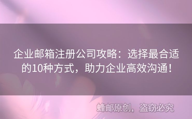企业邮箱注册公司攻略：选择最合适的10种方式，助力企业高效沟通！