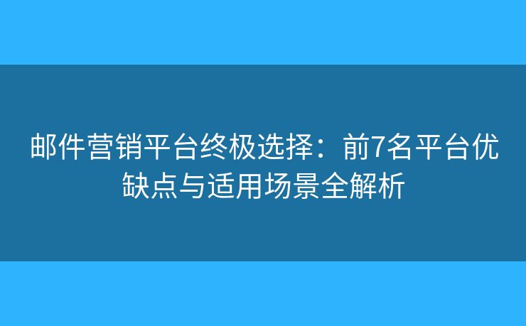 邮件营销平台终极选择:前7名平台优缺点与适用场景全解析 邮件营销平台终极选择:前7名平台优缺点与适用场景全解析