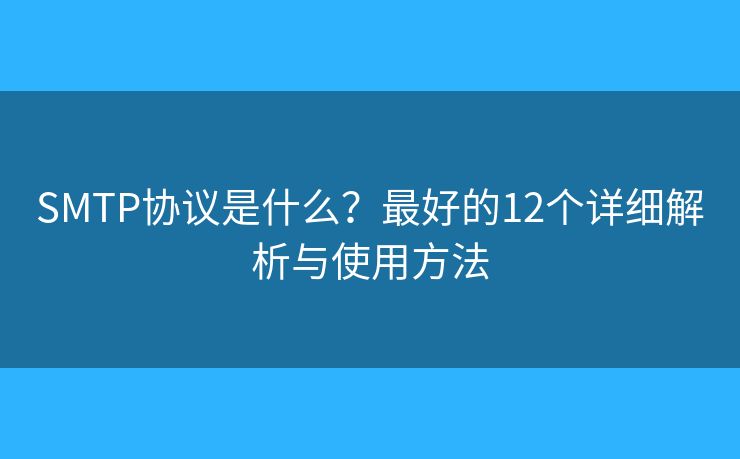SMTP协议是什么?最好的12个详细解析与使用方法 SMTP协议是什么?最好的12个详细解析与使用方法