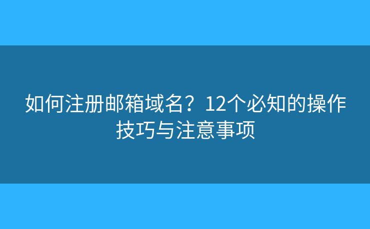 如何注册邮箱域名？12个必知的操作技巧与注意事项