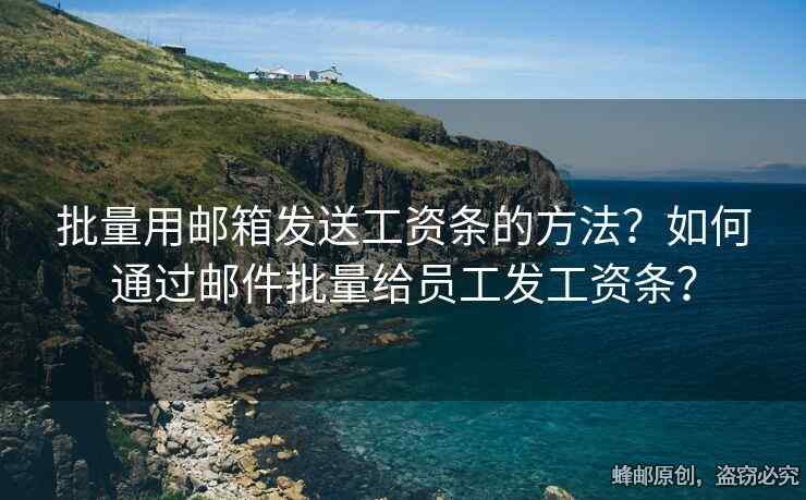 批量用邮箱发送工资条的方法？如何通过邮件批量给员工发工资条？