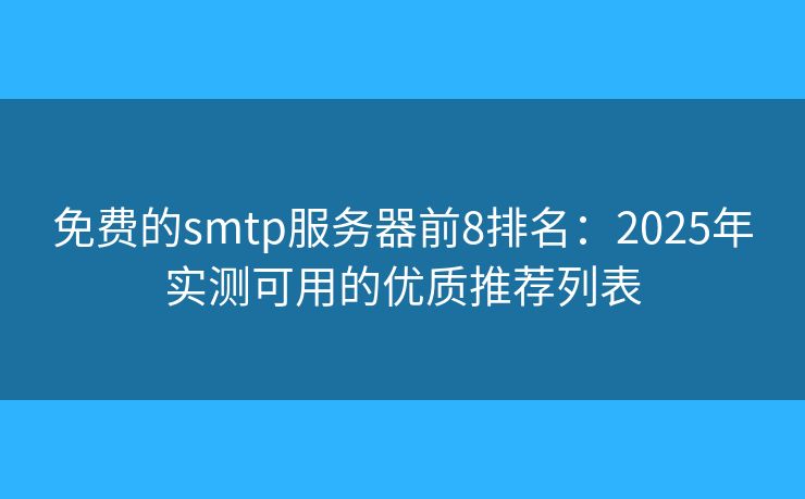 免费的smtp服务器前8排名：2025年实测可用的优质推荐列表