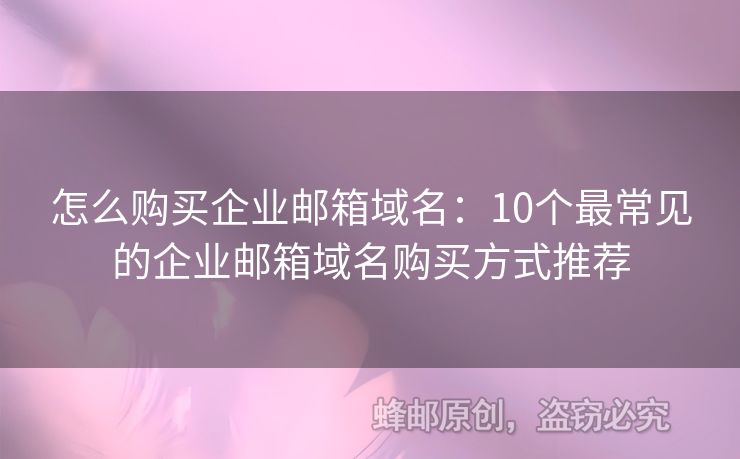 怎么购买企业邮箱域名：10个最常见的企业邮箱域名购买方式推荐