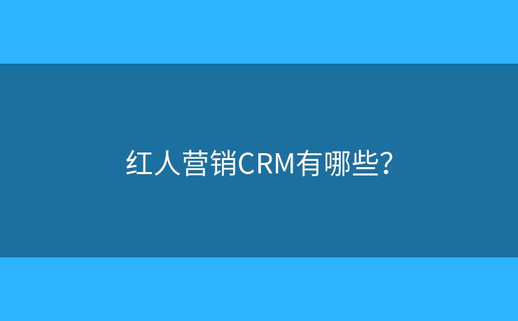 红人营销CRM有哪些？