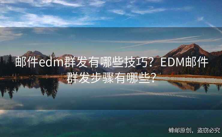 邮件edm群发有哪些技巧？EDM邮件群发步骤有哪些？