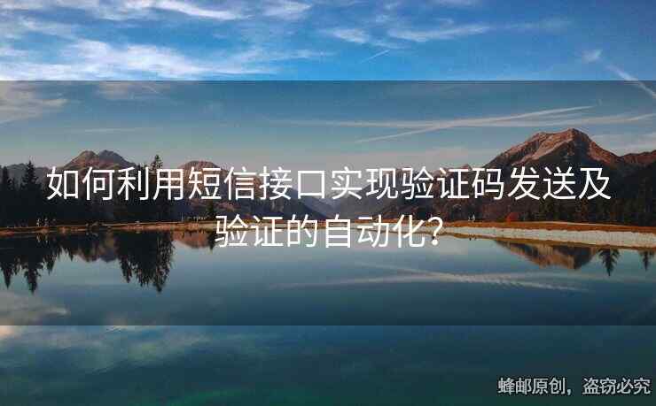 如何利用短信接口实现验证码发送及验证的自动化？