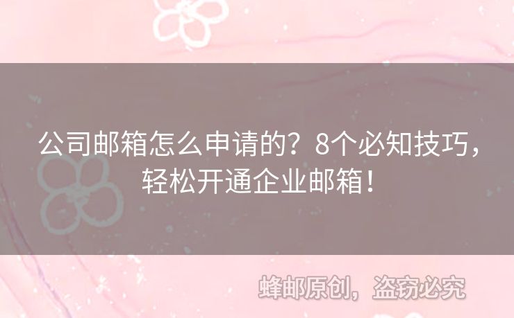 公司邮箱怎么申请的？8个必知技巧，轻松开通企业邮箱！