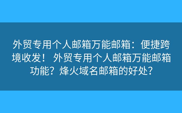外贸专用个人邮箱万能邮箱：便捷跨境收发！ 外贸专用个人邮箱万能邮箱功能？烽火域名邮箱的好处？