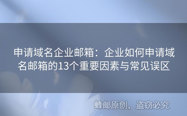 申请域名企业邮箱：企业如何申请域名邮箱的13个重要因素与常见误区